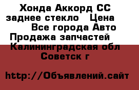 Хонда Аккорд СС7 заднее стекло › Цена ­ 3 000 - Все города Авто » Продажа запчастей   . Калининградская обл.,Советск г.